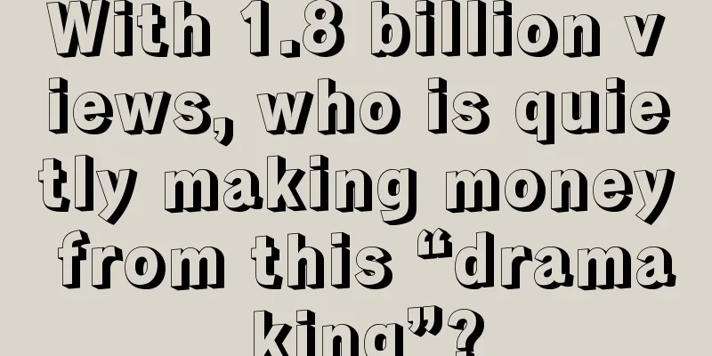 With 1.8 billion views, who is quietly making money from this “drama king”?