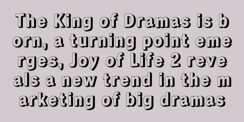 The King of Dramas is born, a turning point emerges, Joy of Life 2 reveals a new trend in the marketing of big dramas