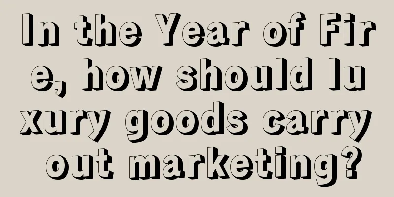 In the Year of Fire, how should luxury goods carry out marketing?