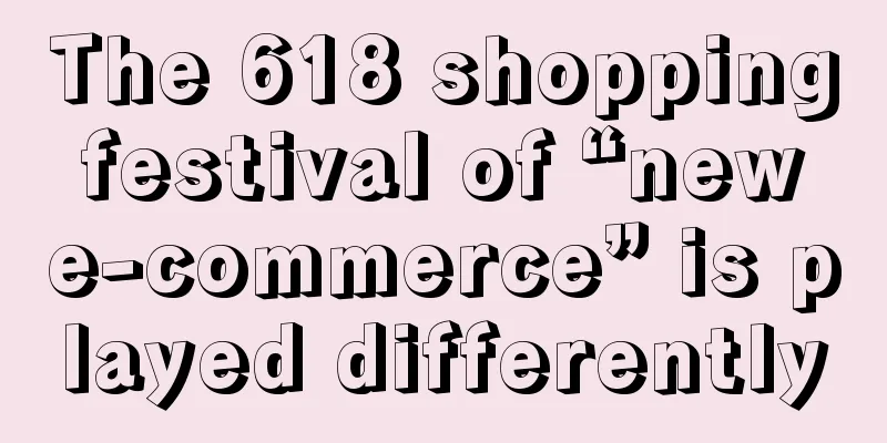 The 618 shopping festival of “new e-commerce” is played differently