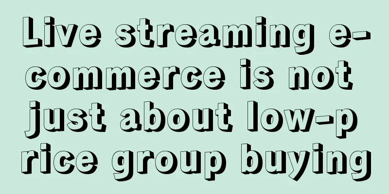 Live streaming e-commerce is not just about low-price group buying