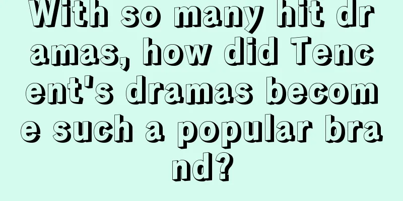 With so many hit dramas, how did Tencent's dramas become such a popular brand?