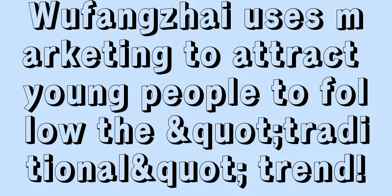 Wufangzhai uses marketing to attract young people to follow the "traditional" trend!