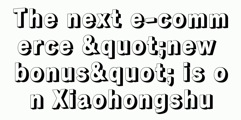 The next e-commerce "new bonus" is on Xiaohongshu