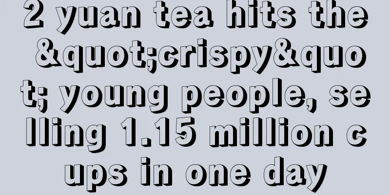 2 yuan tea hits the "crispy" young people, selling 1.15 million cups in one day