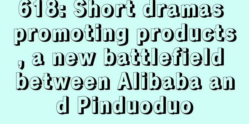 618: Short dramas promoting products, a new battlefield between Alibaba and Pinduoduo