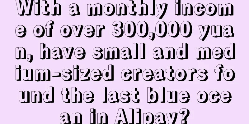 With a monthly income of over 300,000 yuan, have small and medium-sized creators found the last blue ocean in Alipay?