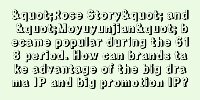 "Rose Story" and "Moyuyunjian" became popular during the 618 period. How can brands take advantage of the big drama IP and big promotion IP?