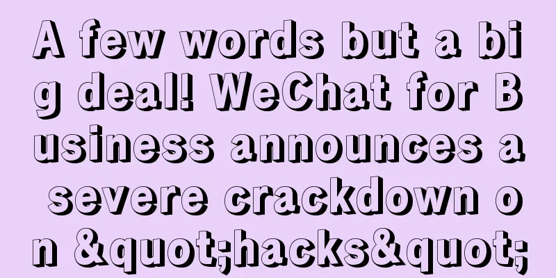 A few words but a big deal! WeChat for Business announces a severe crackdown on "hacks"