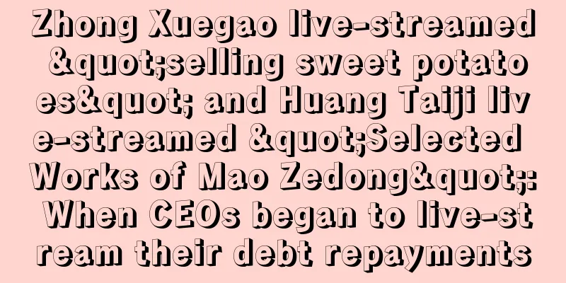 Zhong Xuegao live-streamed "selling sweet potatoes" and Huang Taiji live-streamed "Selected Works of Mao Zedong": When CEOs began to live-stream their debt repayments