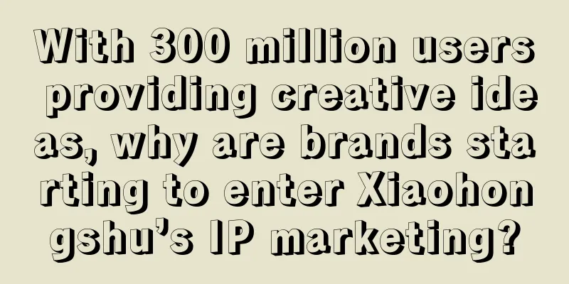 With 300 million users providing creative ideas, why are brands starting to enter Xiaohongshu’s IP marketing?