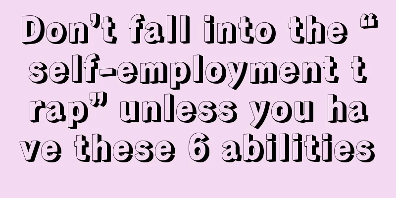 Don’t fall into the “self-employment trap” unless you have these 6 abilities