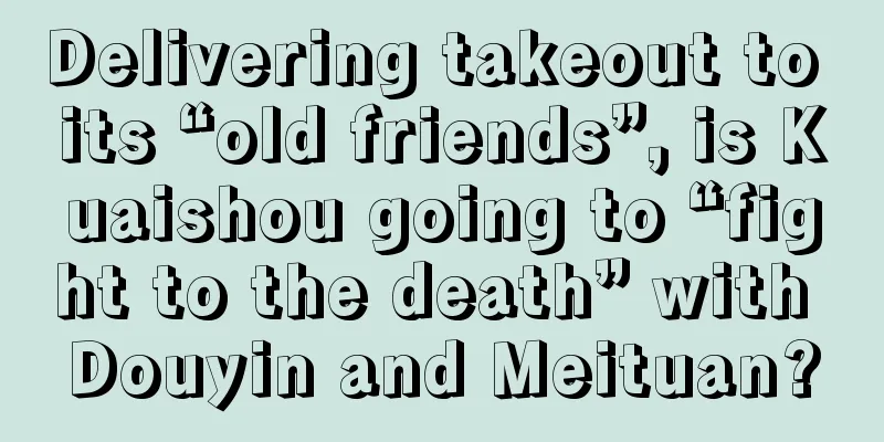 Delivering takeout to its “old friends”, is Kuaishou going to “fight to the death” with Douyin and Meituan?