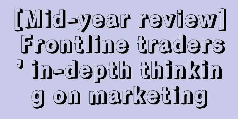 [Mid-year review] Frontline traders’ in-depth thinking on marketing
