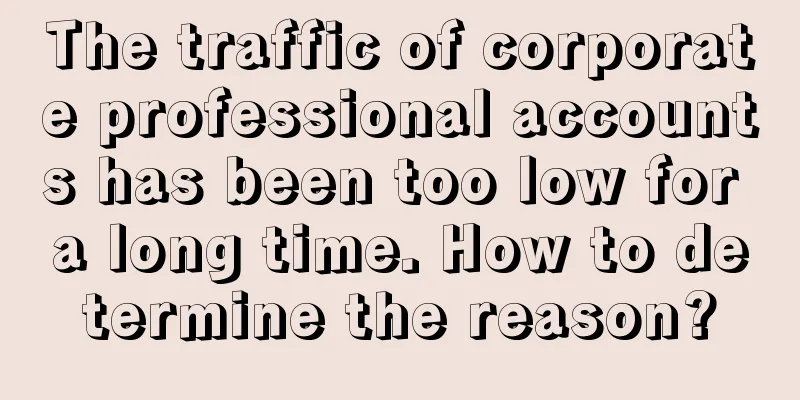 The traffic of corporate professional accounts has been too low for a long time. How to determine the reason?
