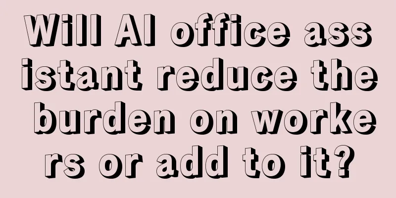 Will AI office assistant reduce the burden on workers or add to it?