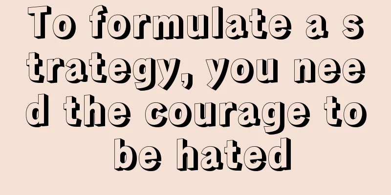 To formulate a strategy, you need the courage to be hated