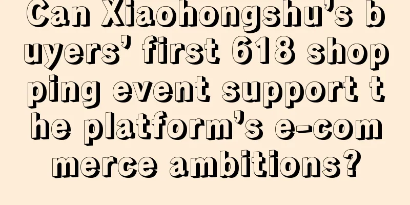 Can Xiaohongshu’s buyers’ first 618 shopping event support the platform’s e-commerce ambitions?
