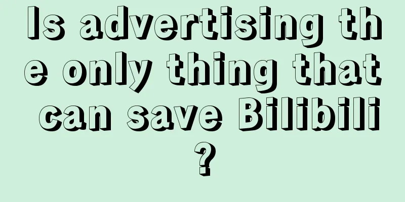 Is advertising the only thing that can save Bilibili?