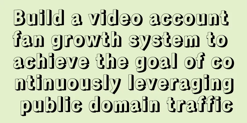 Build a video account fan growth system to achieve the goal of continuously leveraging public domain traffic