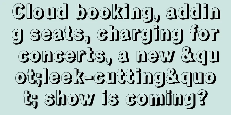Cloud booking, adding seats, charging for concerts, a new "leek-cutting" show is coming?
