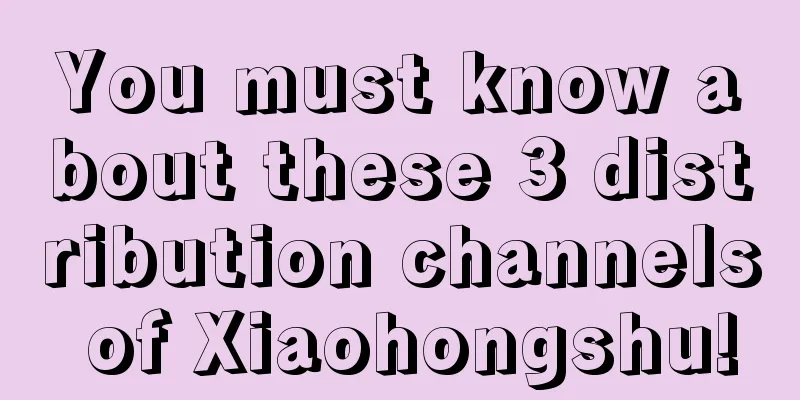 You must know about these 3 distribution channels of Xiaohongshu!