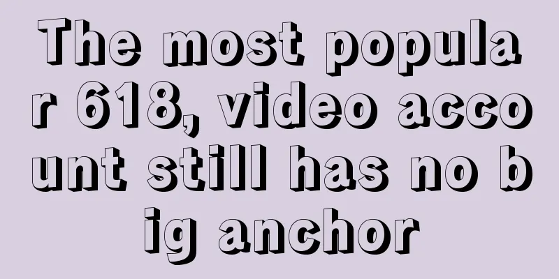 The most popular 618, video account still has no big anchor