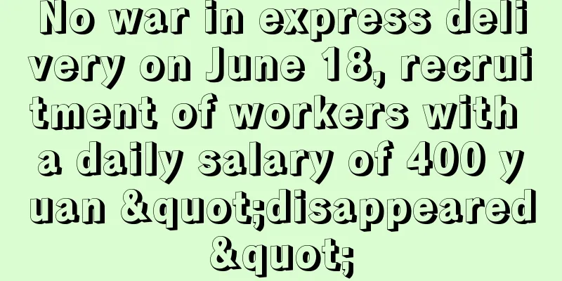 No war in express delivery on June 18, recruitment of workers with a daily salary of 400 yuan "disappeared"