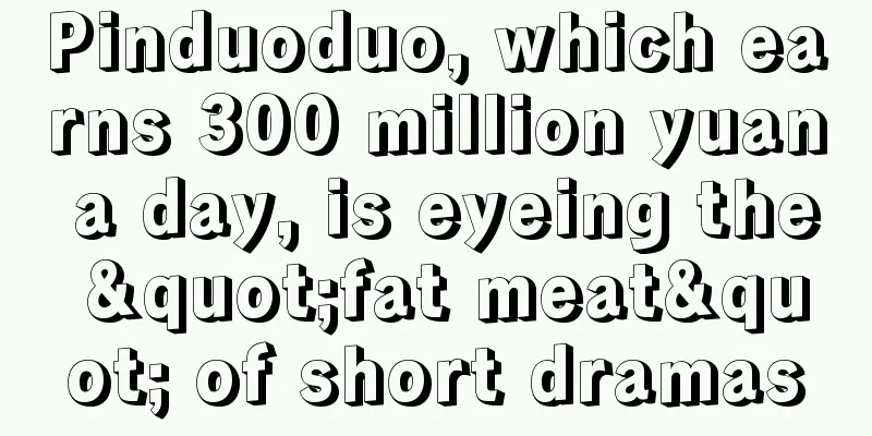 Pinduoduo, which earns 300 million yuan a day, is eyeing the "fat meat" of short dramas