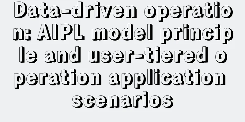 Data-driven operation: AIPL model principle and user-tiered operation application scenarios