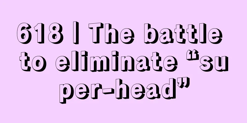 618｜The battle to eliminate “super-head”
