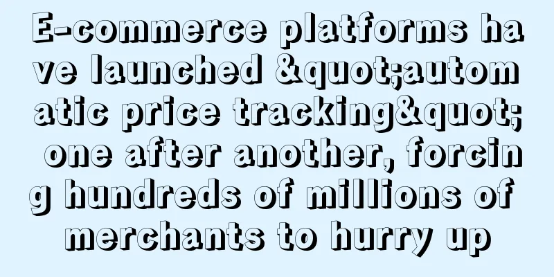 E-commerce platforms have launched "automatic price tracking" one after another, forcing hundreds of millions of merchants to hurry up