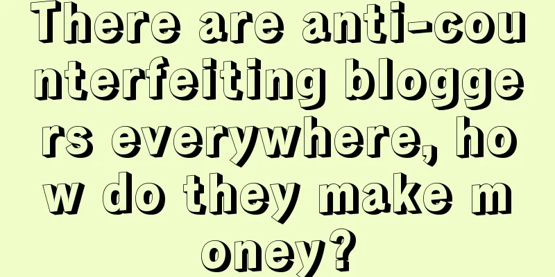 There are anti-counterfeiting bloggers everywhere, how do they make money?