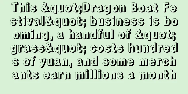 This "Dragon Boat Festival" business is booming, a handful of "grass" costs hundreds of yuan, and some merchants earn millions a month