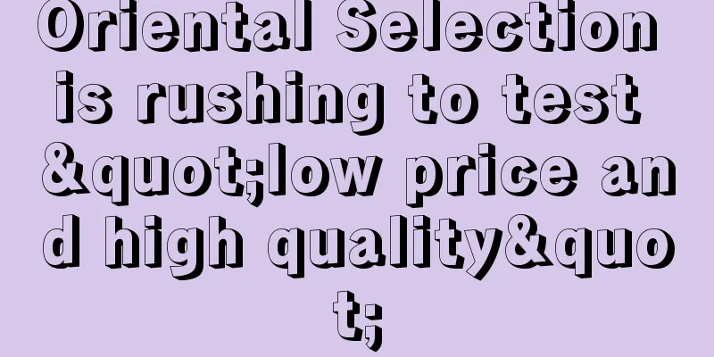 Oriental Selection is rushing to test "low price and high quality"