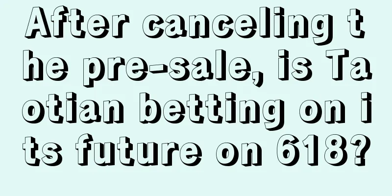 After canceling the pre-sale, is Taotian betting on its future on 618?