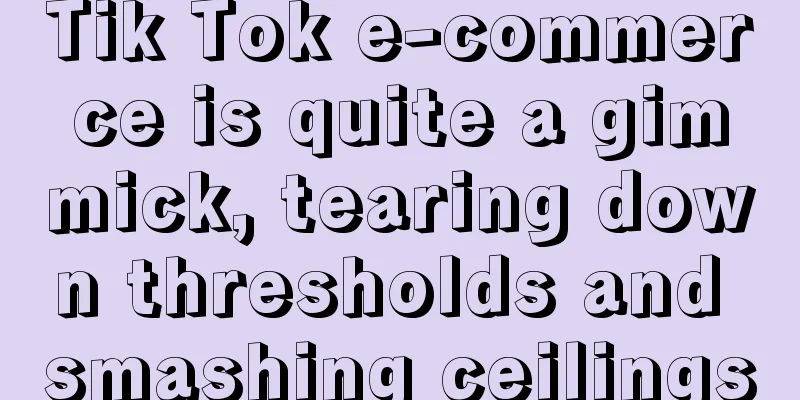 Tik Tok e-commerce is quite a gimmick, tearing down thresholds and smashing ceilings
