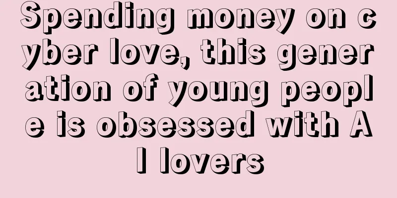 Spending money on cyber love, this generation of young people is obsessed with AI lovers