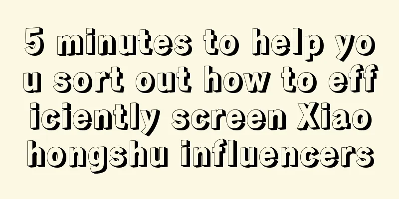 5 minutes to help you sort out how to efficiently screen Xiaohongshu influencers