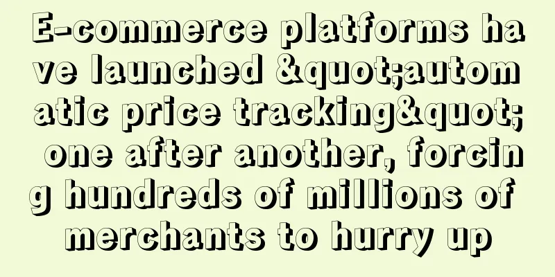E-commerce platforms have launched "automatic price tracking" one after another, forcing hundreds of millions of merchants to hurry up
