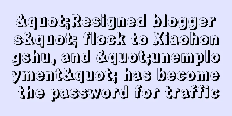 "Resigned bloggers" flock to Xiaohongshu, and "unemployment" has become the password for traffic