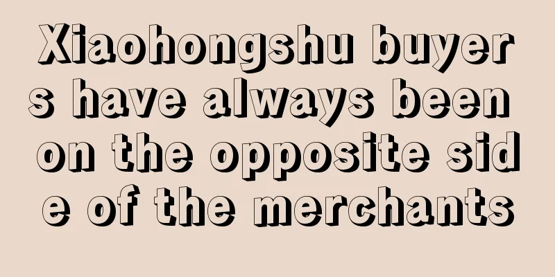 Xiaohongshu buyers have always been on the opposite side of the merchants