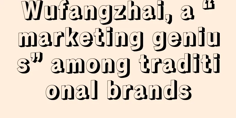 Wufangzhai, a “marketing genius” among traditional brands