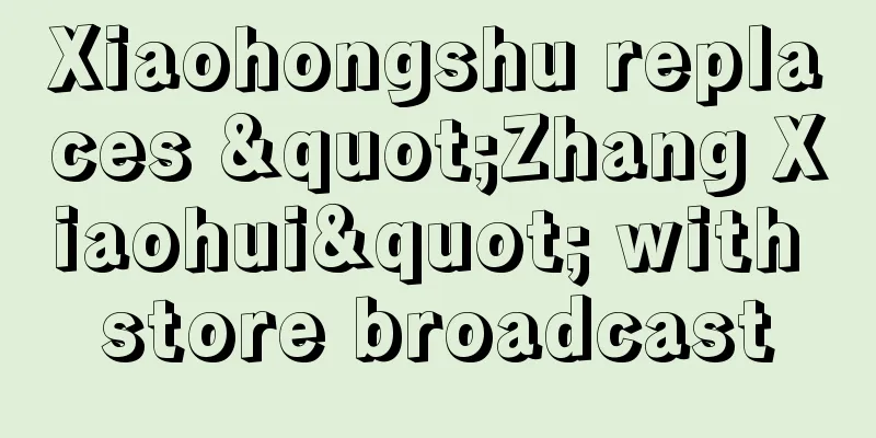 Xiaohongshu replaces "Zhang Xiaohui" with store broadcast
