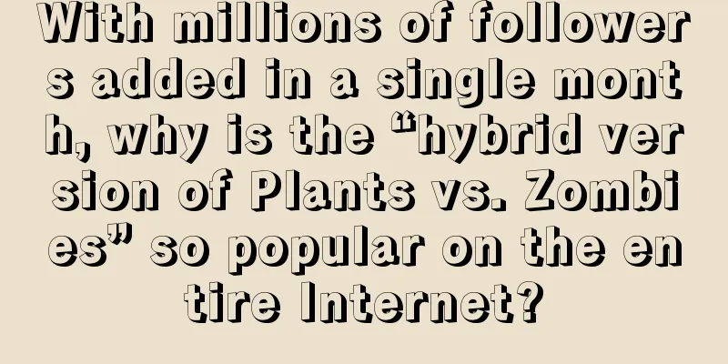 With millions of followers added in a single month, why is the “hybrid version of Plants vs. Zombies” so popular on the entire Internet?