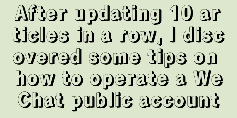 After updating 10 articles in a row, I discovered some tips on how to operate a WeChat public account