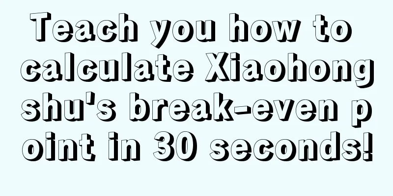 Teach you how to calculate Xiaohongshu's break-even point in 30 seconds!