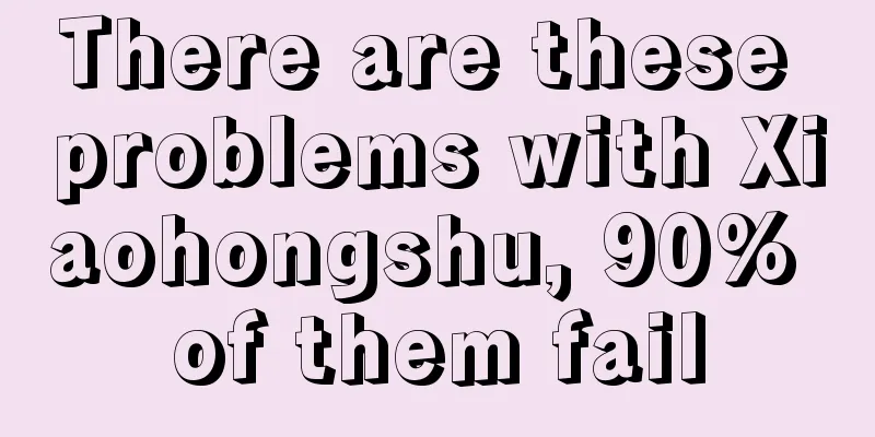 There are these problems with Xiaohongshu, 90% of them fail