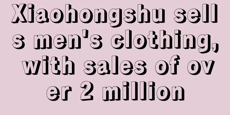 Xiaohongshu sells men's clothing, with sales of over 2 million