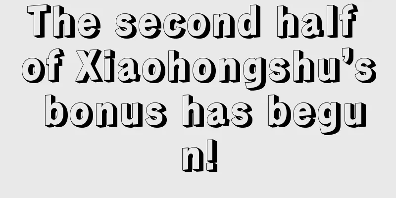 The second half of Xiaohongshu’s bonus has begun!